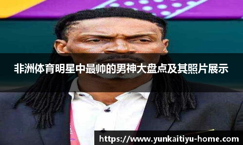 非洲体育明星中最帅的男神大盘点及其照片展示