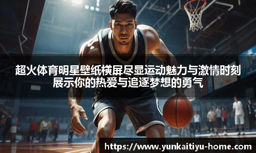 超火体育明星壁纸横屏尽显运动魅力与激情时刻展示你的热爱与追逐梦想的勇气