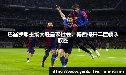 巴塞罗那主场大胜皇家社会，梅西梅开二度领队取胜